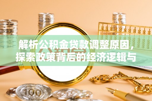 彭州解析公积金贷款调整原因，探索政策背后的经济逻辑与民生影响