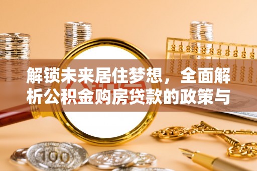 彭州解锁未来居住梦想，全面解析公积金购房贷款的政策与优势