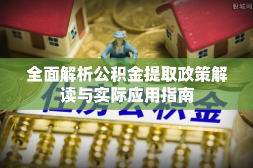 彭州全面解析公积金提取政策解读与实际应用指南