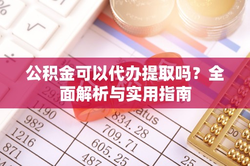 彭州公积金可以代办提取吗？全面解析与实用指南