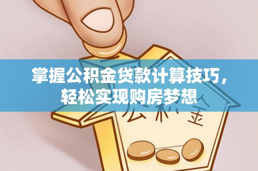 彭州掌握公积金贷款计算技巧，轻松实现购房梦想