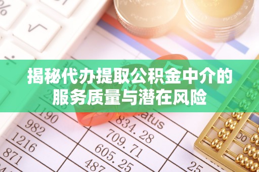 彭州揭秘代办提取公积金中介的服务质量与潜在风险