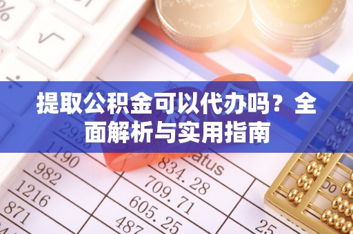 彭州提取公积金可以代办吗？全面解析与实用指南