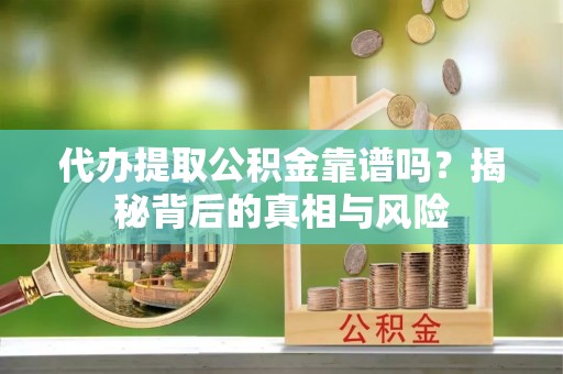 彭州代办提取公积金靠谱吗？揭秘背后的真相与风险