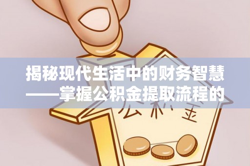 彭州揭秘现代生活中的财务智慧——掌握公积金提取流程的关键步骤