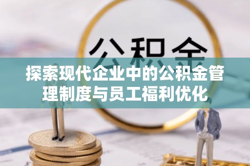 彭州探索现代企业中的公积金管理制度与员工福利优化