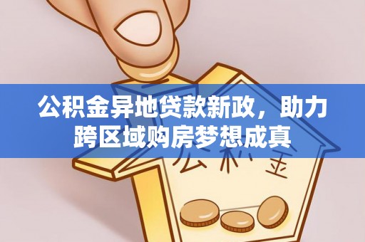 彭州公积金异地贷款新政，助力跨区域购房梦想成真