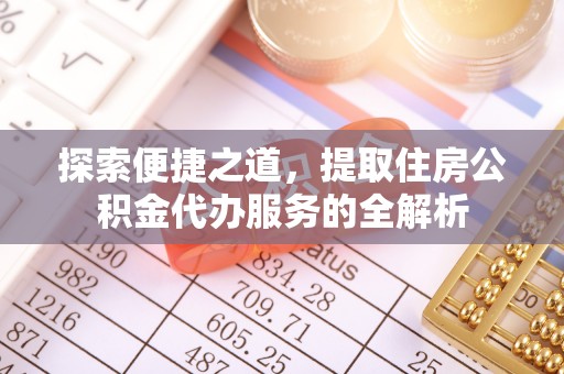 彭州探索便捷之道，提取住房公积金代办服务的全解析