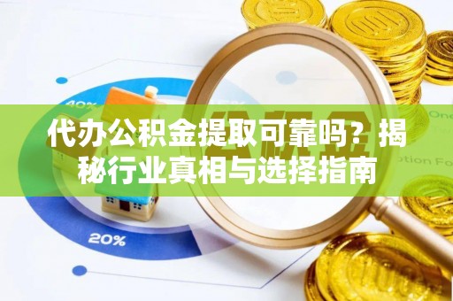 彭州代办公积金提取可靠吗？揭秘行业真相与选择指南