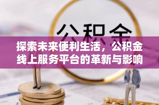 彭州探索未来便利生活，公积金线上服务平台的革新与影响