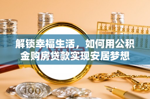 彭州解锁幸福生活，如何用公积金购房贷款实现安居梦想