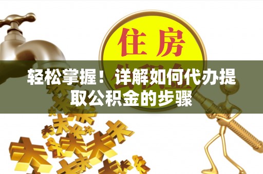 彭州轻松掌握！详解如何代办提取公积金的步骤