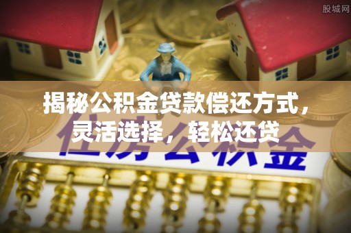 彭州揭秘公积金贷款偿还方式，灵活选择，轻松还贷