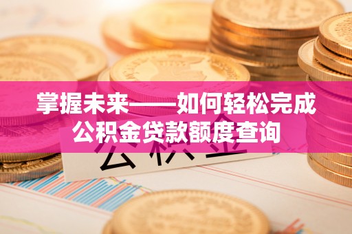 彭州掌握未来——如何轻松完成公积金贷款额度查询