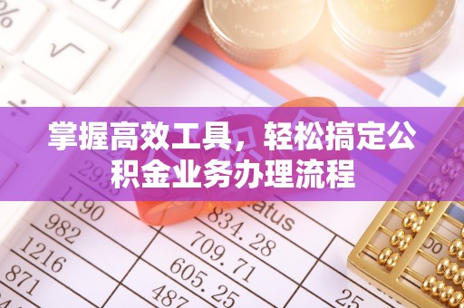彭州掌握高效工具，轻松搞定公积金业务办理流程