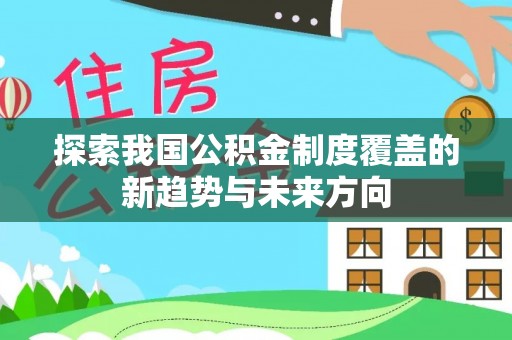 彭州探索我国公积金制度覆盖的新趋势与未来方向
