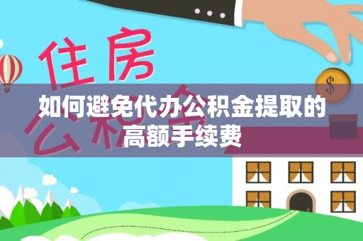 彭州如何避免代办公积金提取的高额手续费