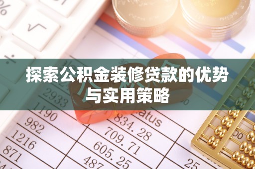 彭州探索公积金装修贷款的优势与实用策略