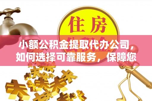 彭州小额公积金提取代办公司，如何选择可靠服务，保障您的资金安全