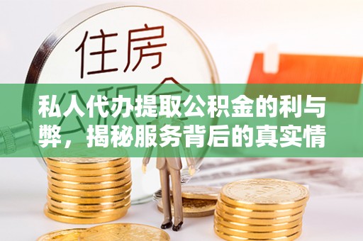 彭州私人代办提取公积金的利与弊，揭秘服务背后的真实情况
