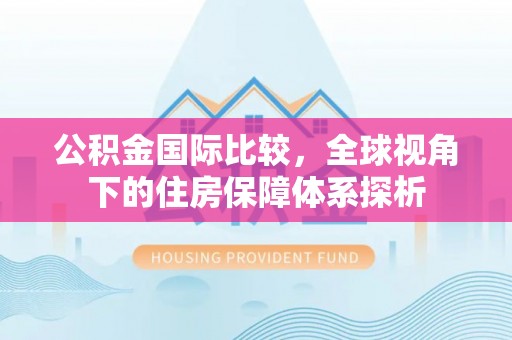 彭州公积金国际比较，全球视角下的住房保障体系探析