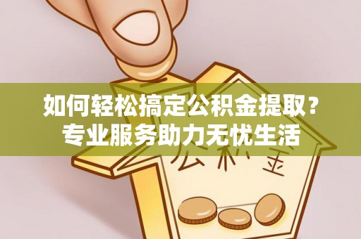 彭州如何轻松搞定公积金提取？专业服务助力无忧生活