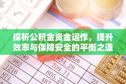 彭州探析公积金资金运作，提升效率与保障安全的平衡之道