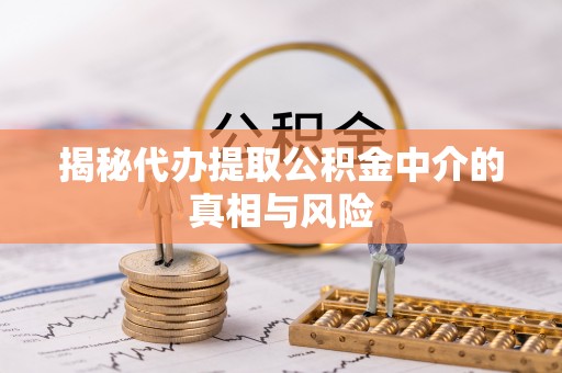 彭州揭秘代办提取公积金中介的真相与风险