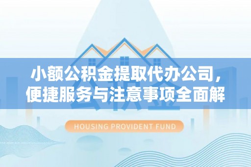 彭州小额公积金提取代办公司，便捷服务与注意事项全面解析