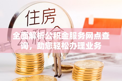彭州全面解析公积金服务网点查询，助您轻松办理业务