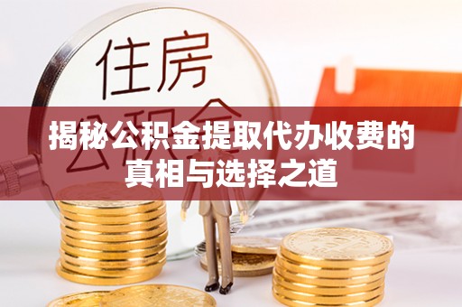 彭州揭秘公积金提取代办收费的真相与选择之道