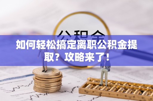 彭州如何轻松搞定离职公积金提取？攻略来了！
