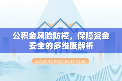 彭州公积金风险防控，保障资金安全的多维度解析