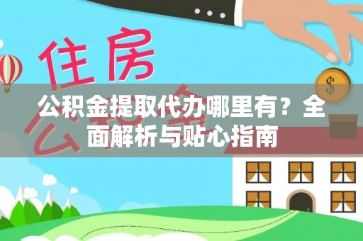 彭州公积金提取代办哪里有？全面解析与贴心指南