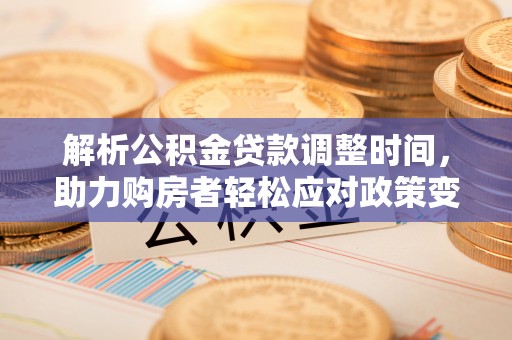 彭州解析公积金贷款调整时间，助力购房者轻松应对政策变化