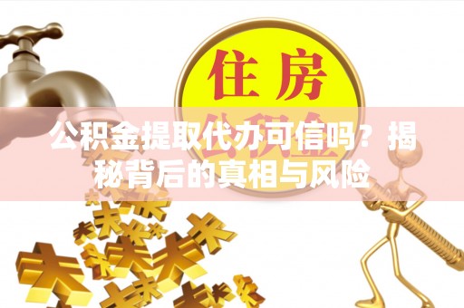 彭州公积金提取代办可信吗？揭秘背后的真相与风险