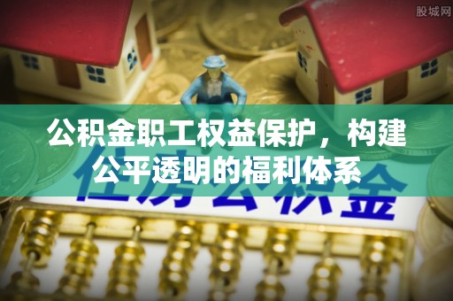 彭州公积金职工权益保护，构建公平透明的福利体系