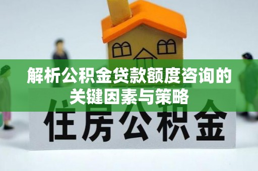 彭州解析公积金贷款额度咨询的关键因素与策略