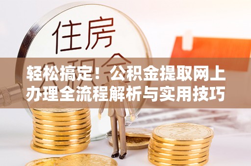 彭州轻松搞定！公积金提取网上办理全流程解析与实用技巧