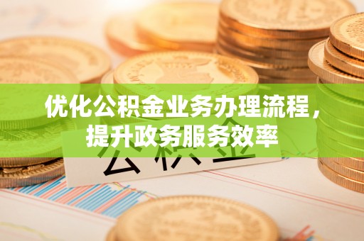 彭州优化公积金业务办理流程，提升政务服务效率