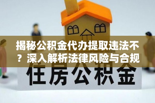 彭州揭秘公积金代办提取违法不？深入解析法律风险与合规途径