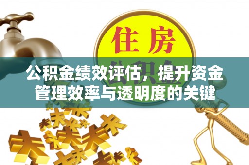 彭州公积金绩效评估，提升资金管理效率与透明度的关键