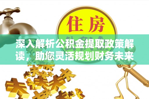 彭州深入解析公积金提取政策解读，助您灵活规划财务未来