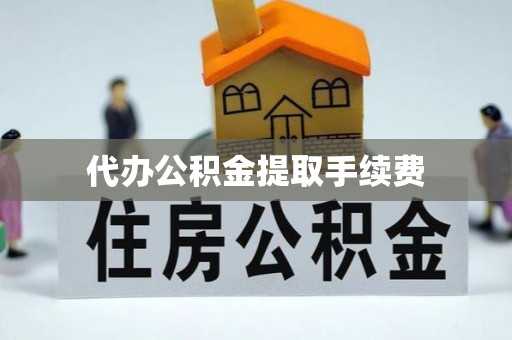 彭州代办公积金提取手续费