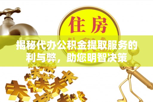 彭州揭秘代办公积金提取服务的利与弊，助您明智决策