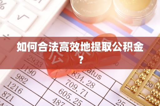 彭州如何合法高效地提取公积金？