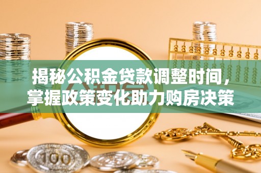 彭州揭秘公积金贷款调整时间，掌握政策变化助力购房决策