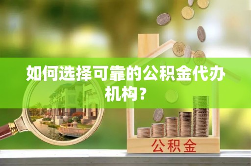 彭州如何选择可靠的公积金代办机构？