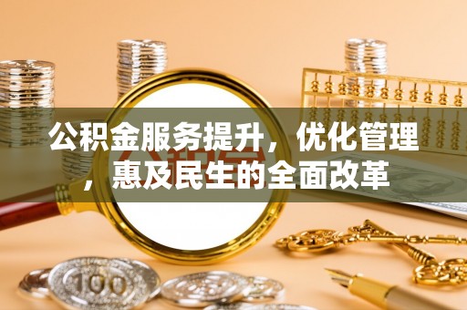 彭州公积金服务提升，优化管理，惠及民生的全面改革