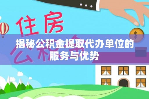 彭州揭秘公积金提取代办单位的服务与优势